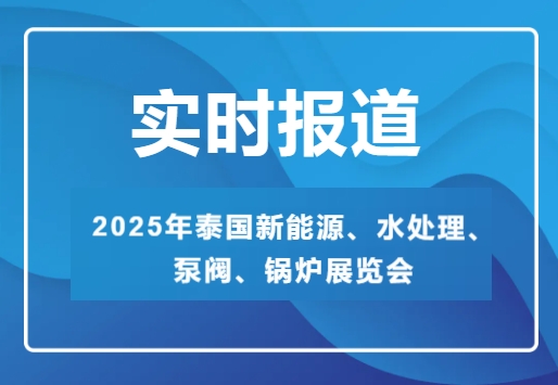 2025年泰國(guó)新能源、水處理、泵閥、鍋爐展覽會(huì)-實(shí)時(shí)報(bào)道